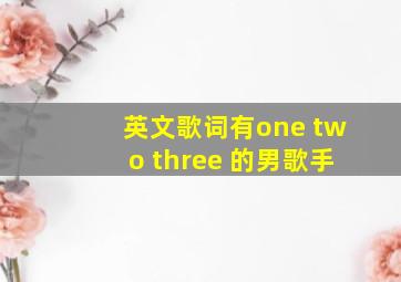 英文歌词有one two three 的男歌手